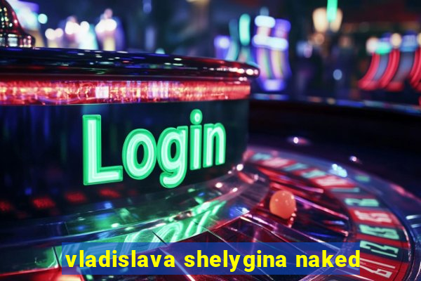 vladislava shelygina naked